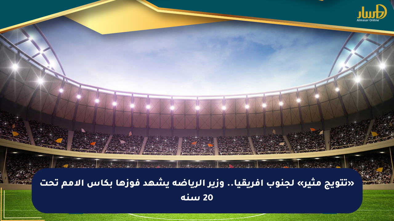«تتويج مثير» لجنوب أفريقيا.. وزير الرياضة يشهد فوزها بكأس الأمم تحت 20 سنة